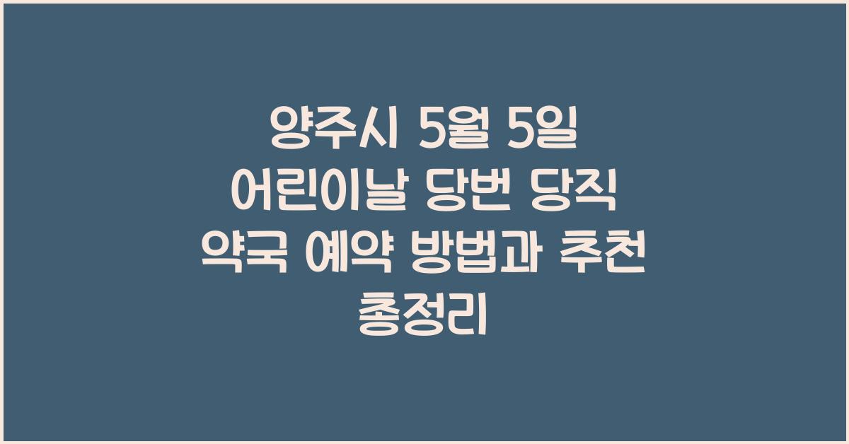 양주시 5월 5일 어린이날 당번 당직 약국 예약 방법과 추천