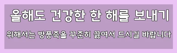  올해도 건강한 한 해를 보내기 위해서는 방풍죽을 꾸준히 끓여서 드시길 바랍니다