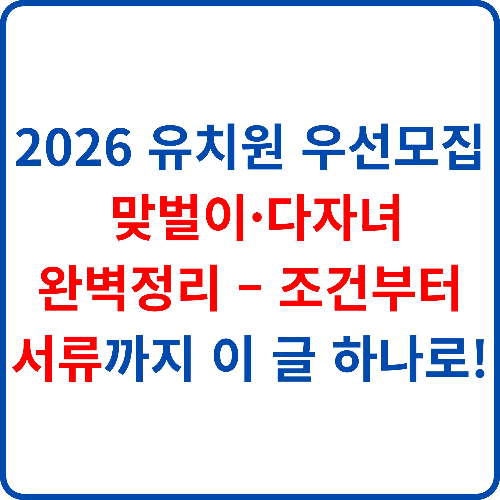2026-유치원-우선모집-맞벌이-다자녀-완벽정리-조건부터-서류까지-이-글-하나로!