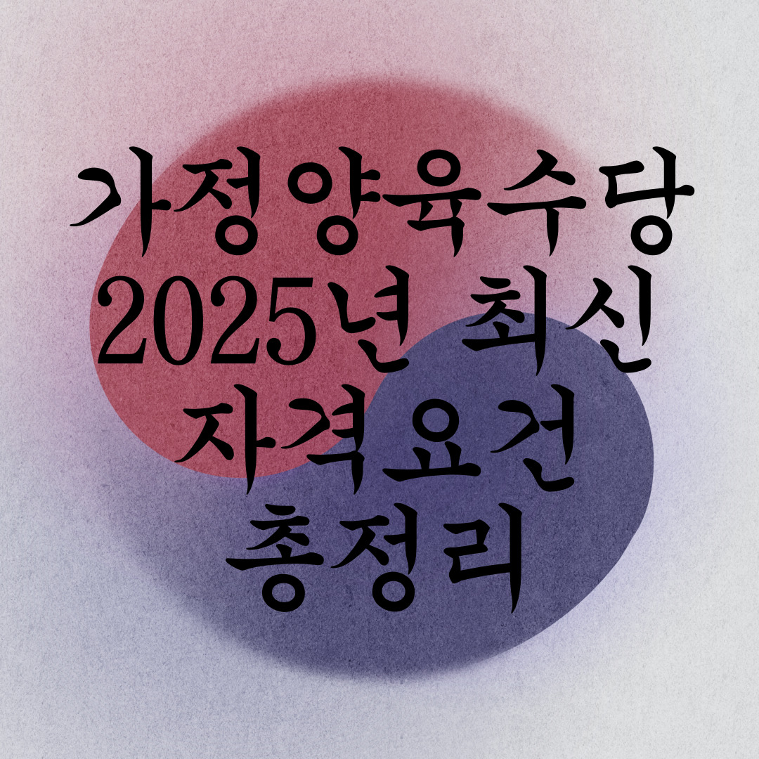 가정양육수당지원 2025년 최신 자격요건 총정리