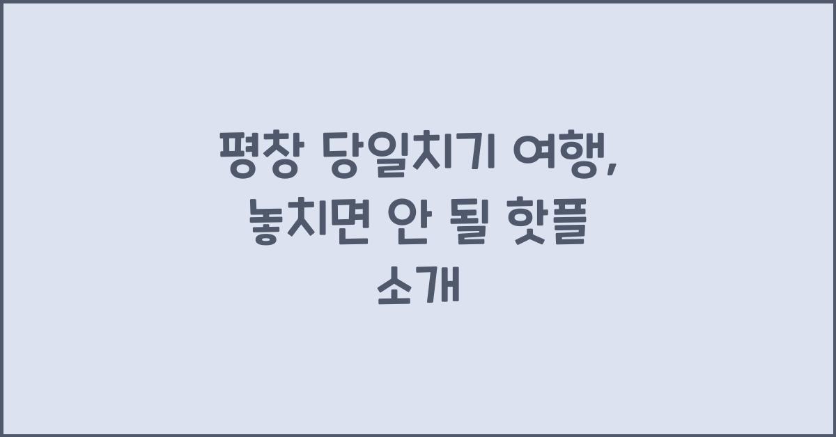 평창 당일치기 여행