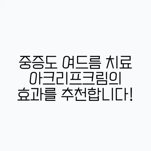 중증도 여드름 치료 아크리프크림의 효과를 추천합니다!