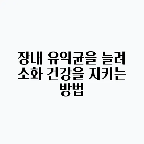 장내 유익균을 늘려 소화 건강을 지키는 방법