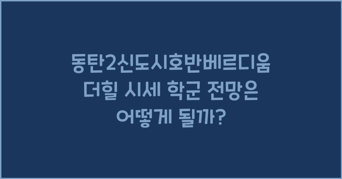 동탄2신도시호반베르디움더힐 시세 학군 전망