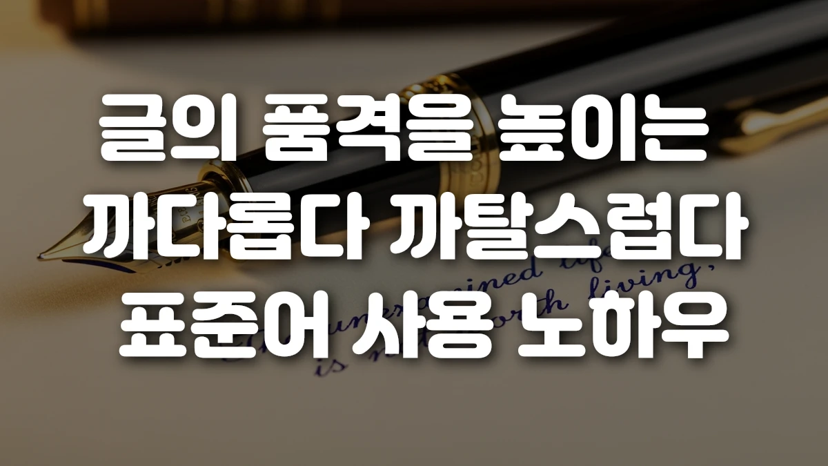글의 품격을 높이는 까다롭다 까탈스럽다 표준어 사용 노하우