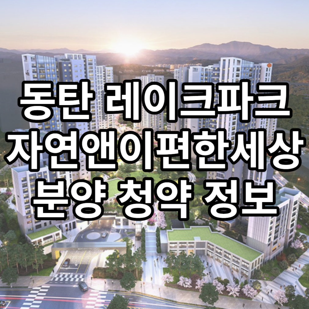 동탄 레이크파크 자연앤이편한세상 분양청약정보