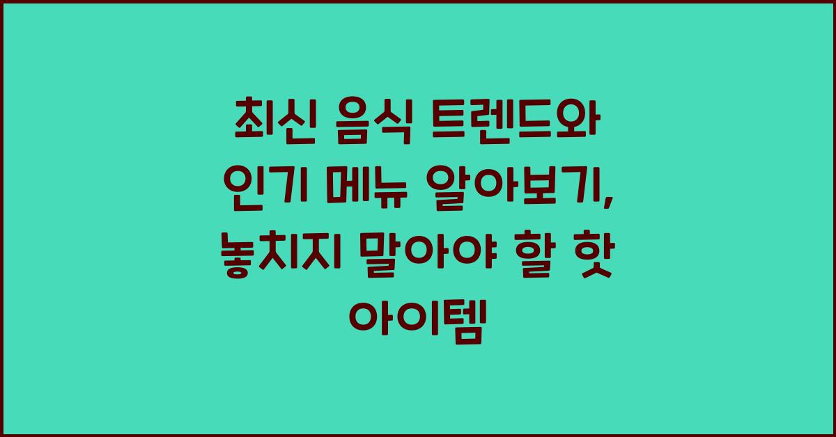 최신 음식 트렌드, 인기 메뉴