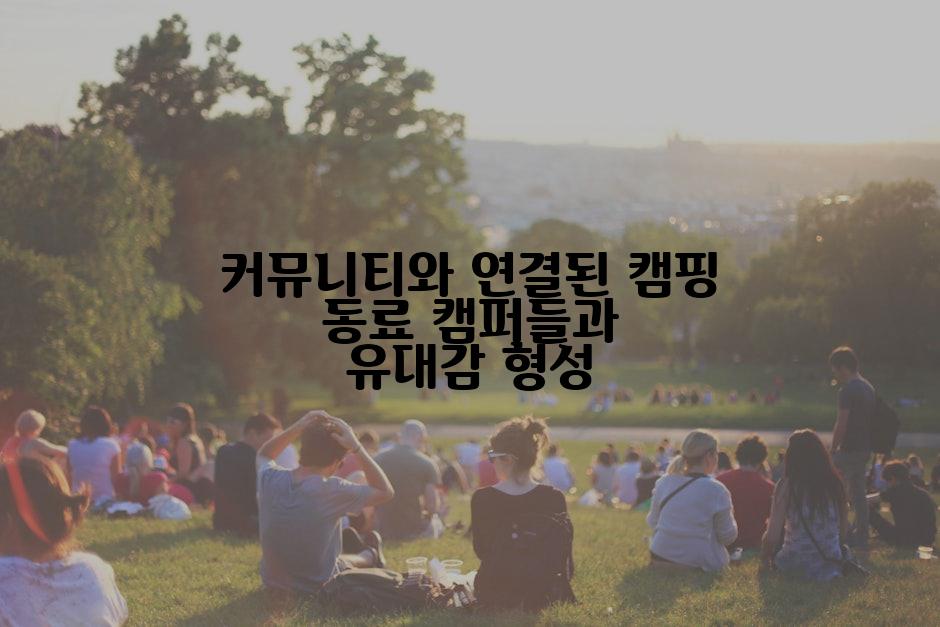 커뮤니티와 연결된 캠핑 동료 캠퍼들과 유대감 형성