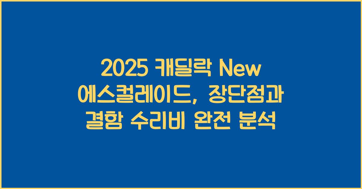 2025 캐딜락 New 에스컬레이드 장단점 결함 수리비