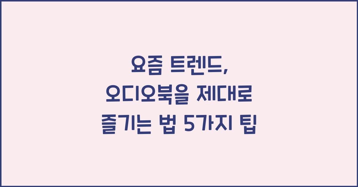 요즘 트렌드, 오디오북을 제대로 즐기는 법