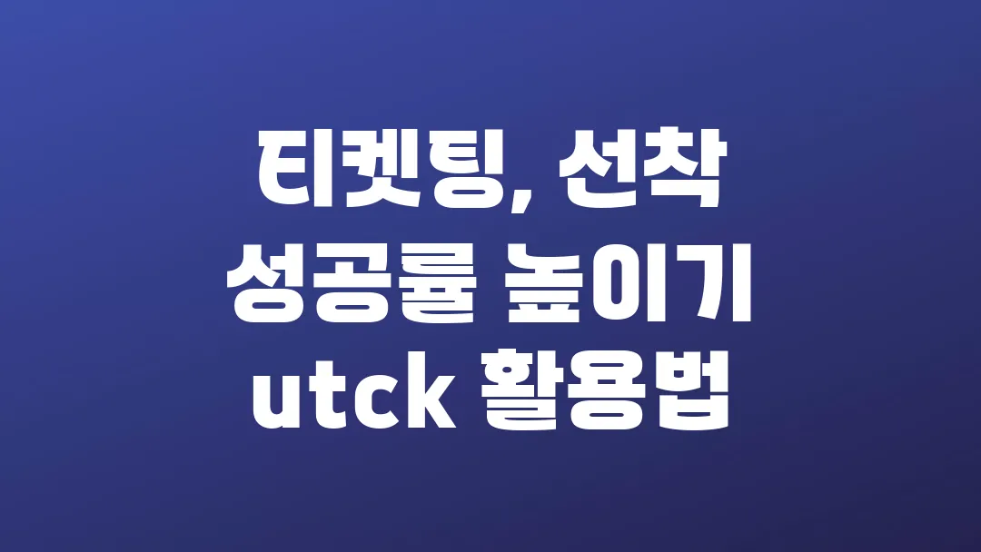 티켓팅, 선착 성공률 높이기 utck 활용법