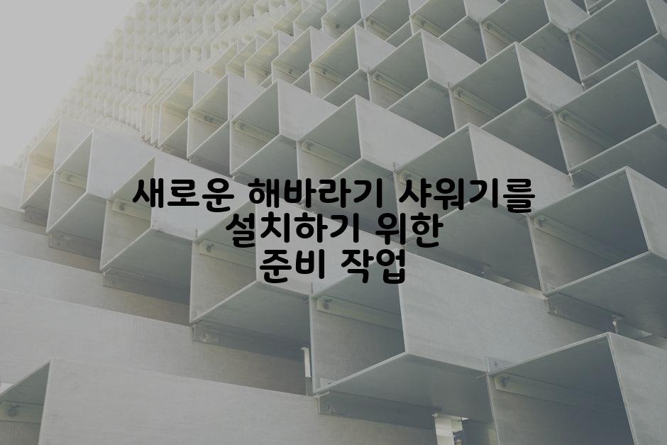 새로운 해바라기 샤워기를 설치하기 위한 준비 작업