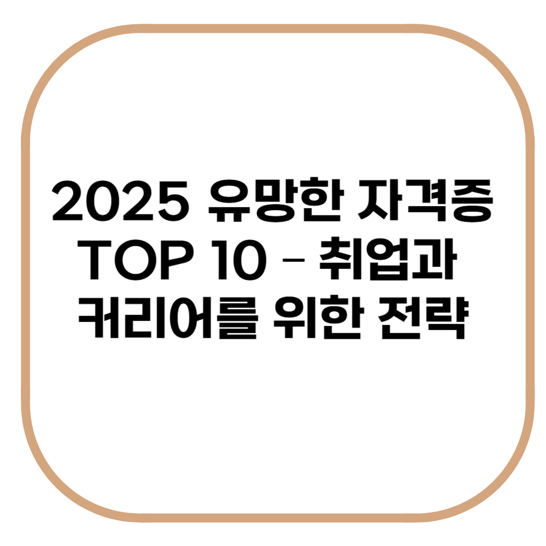 2025 유망한 자격증 TOP 10 - 취업과 커리어를 위한 전략