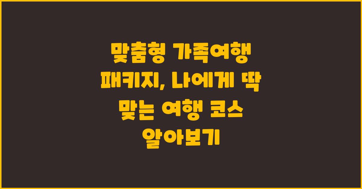 맞춤형 가족여행 패키지, 나에게 딱 맞는 여행