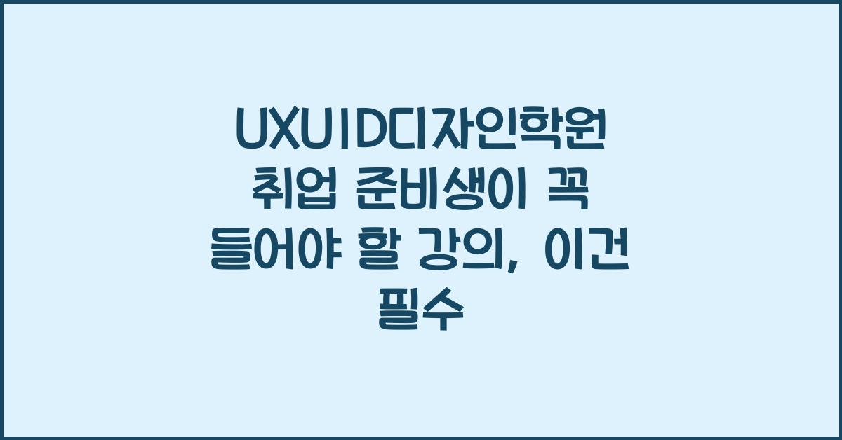 UXUID디자인학원 취업 준비생이 꼭 들어야 할 강의