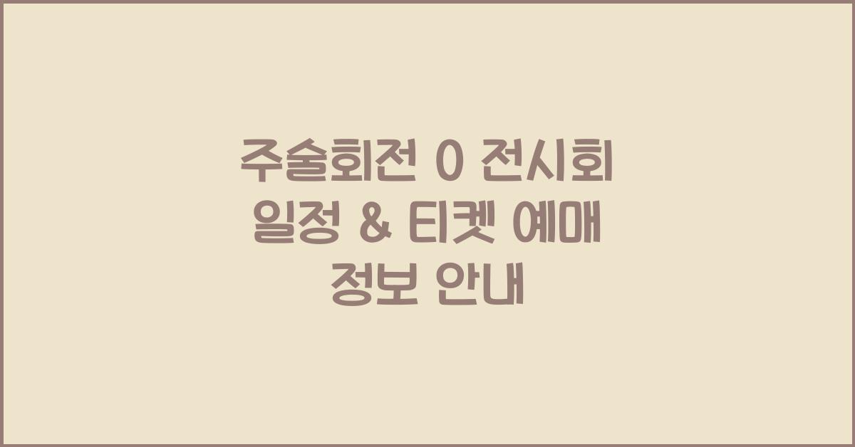 주술회전 0 전시회 일정 예약 가격 용산 티켓 예매 정보