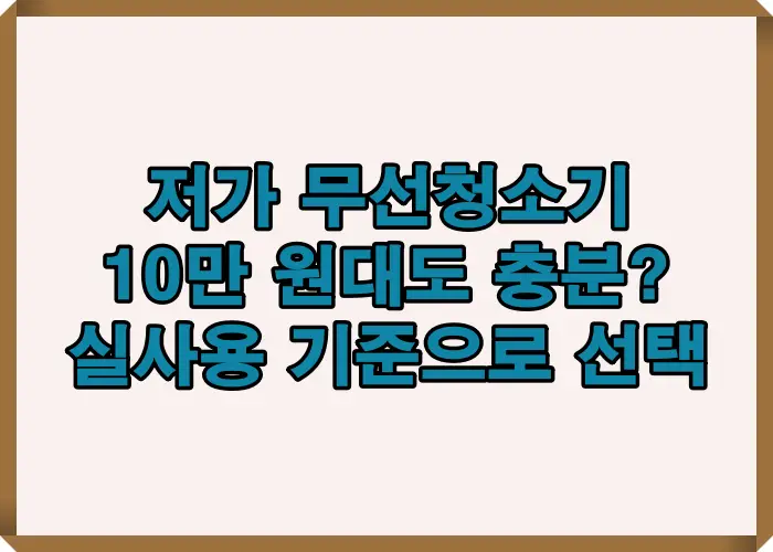 10만 원대 저가 무선청소기를 실제 사용 기준으로 비교해 가격 대비 성능과 체감 만족도를 판단할 수 있도록 정리한 선택 기준 이미지