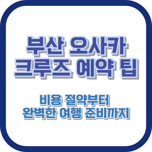 부산 오사카 크루즈 예약 팁: 비용 절약부터 완벽한 여행 준비까지