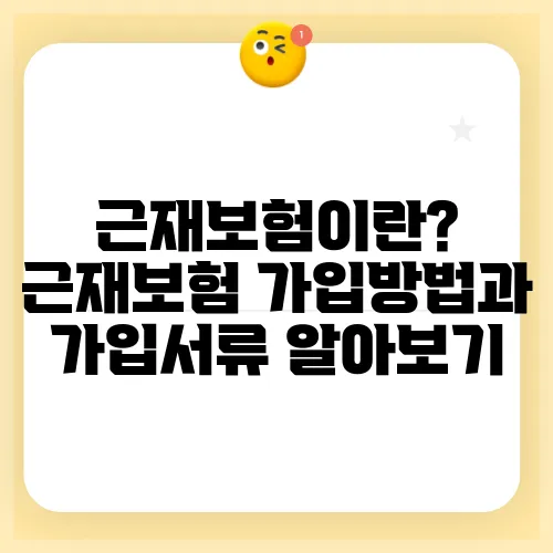 근재보험이란? 근재보험 가입방법과 가입서류 알아보기