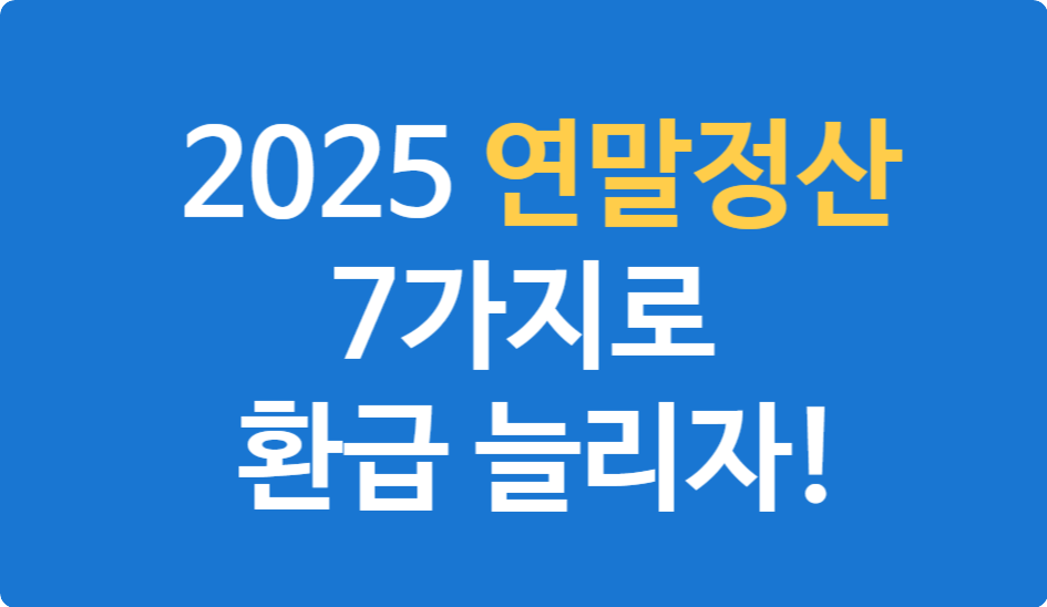 2025 연말정산 절세팁 7가지