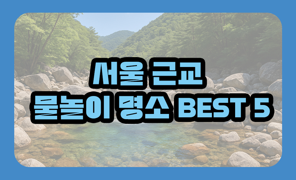 서울 근교 물놀이 명소 BEST 5
