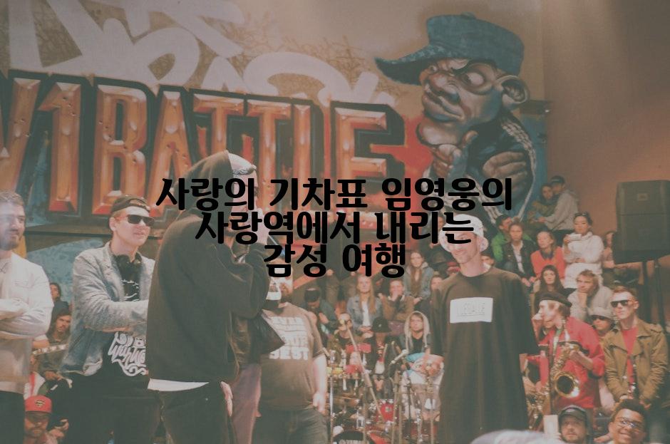 사랑의 기차표 임영웅의 사랑역에서 내리는 감성 여행