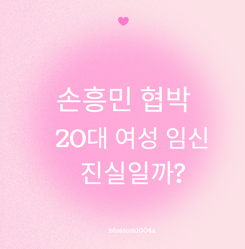 손흥민 협박 20대 여성 임신 주장 진실일까? 완벽정리