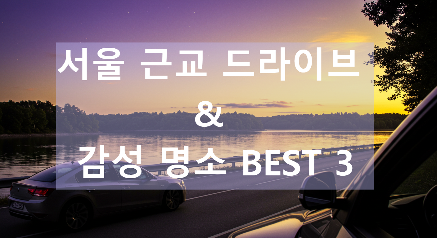 서울 근교 드라이브 &amp; 감성 명소 BEST 3