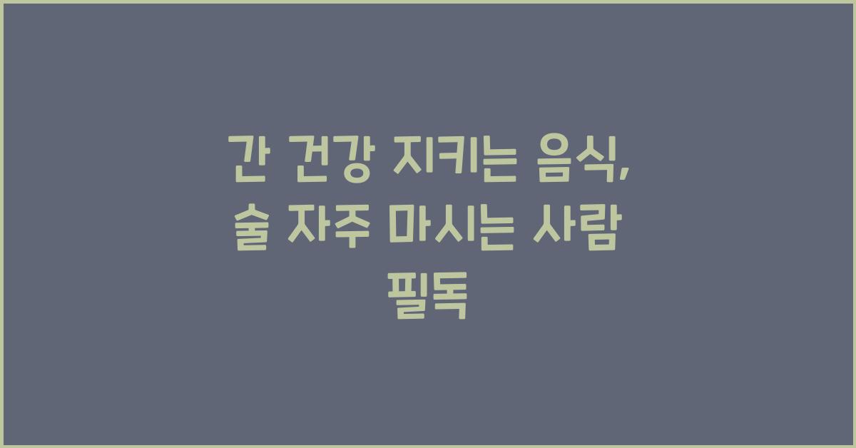 간 건강 지키는 음식, 술 자주 마시는 사람 필독
