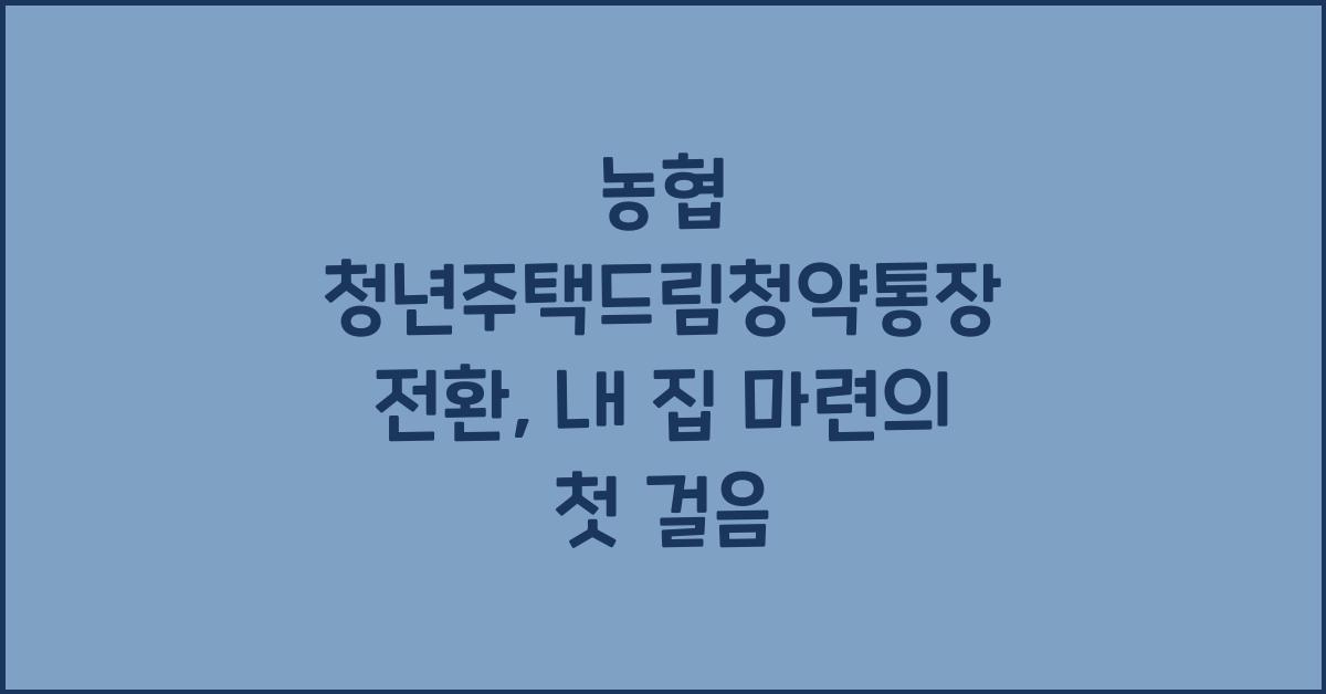 농협 청년주택드림청약통장 전환
