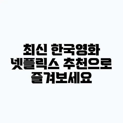 최신 한국영화 넷플릭스 추천으로 즐겨보세요