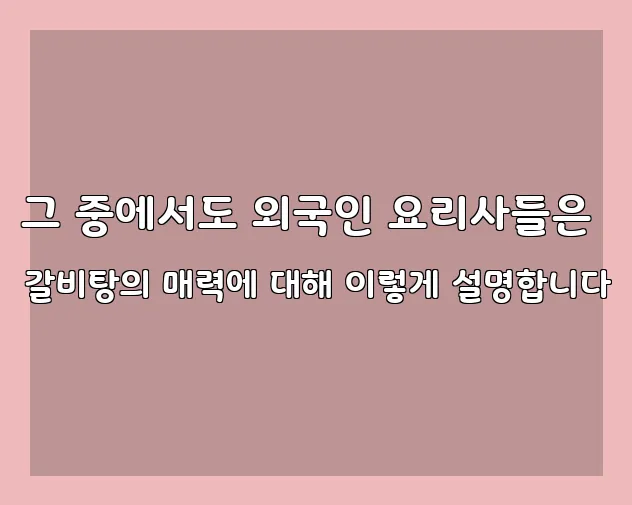 그 중에서도 외국인 요리사들은 갈비탕의 매력에 대해 이렇게 설명합니다