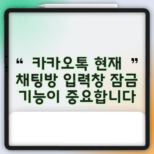 카카오톡 현재 채팅방 입력창 잠금 기능이 중요합니다