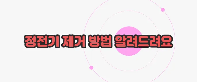 정전기 없애는 법 이제 본격적으로 알아볼까요