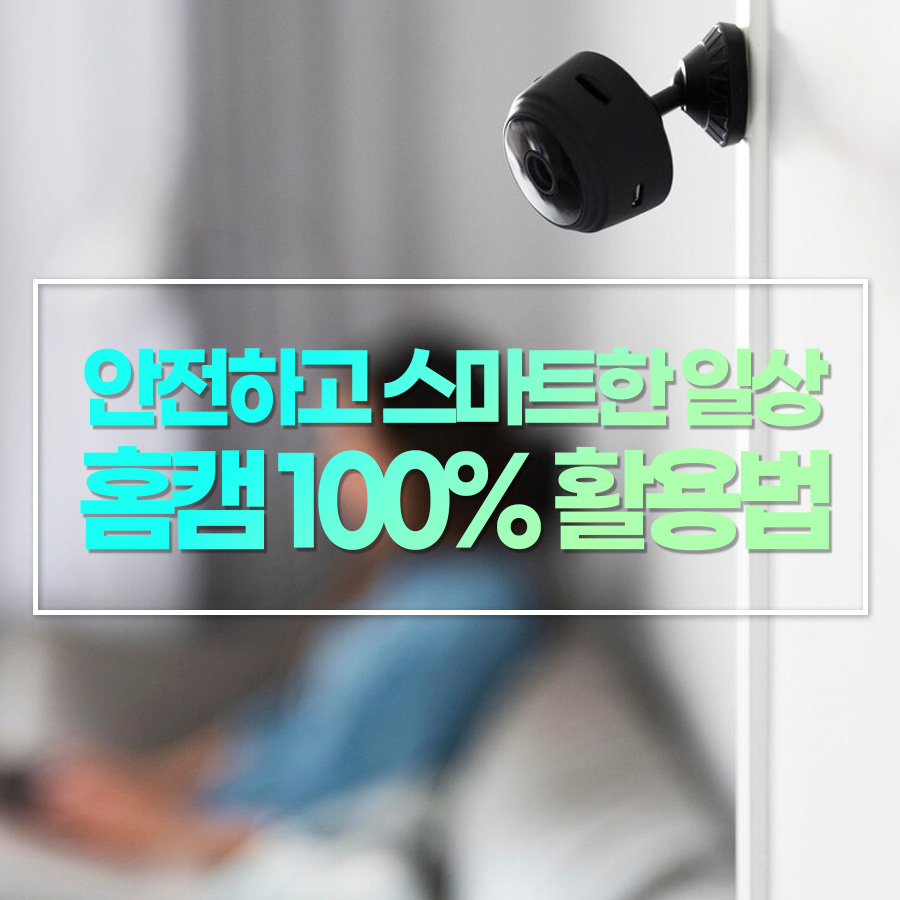 홈캠 100% 활용법: 안전하고 스마트한 사용 가이드