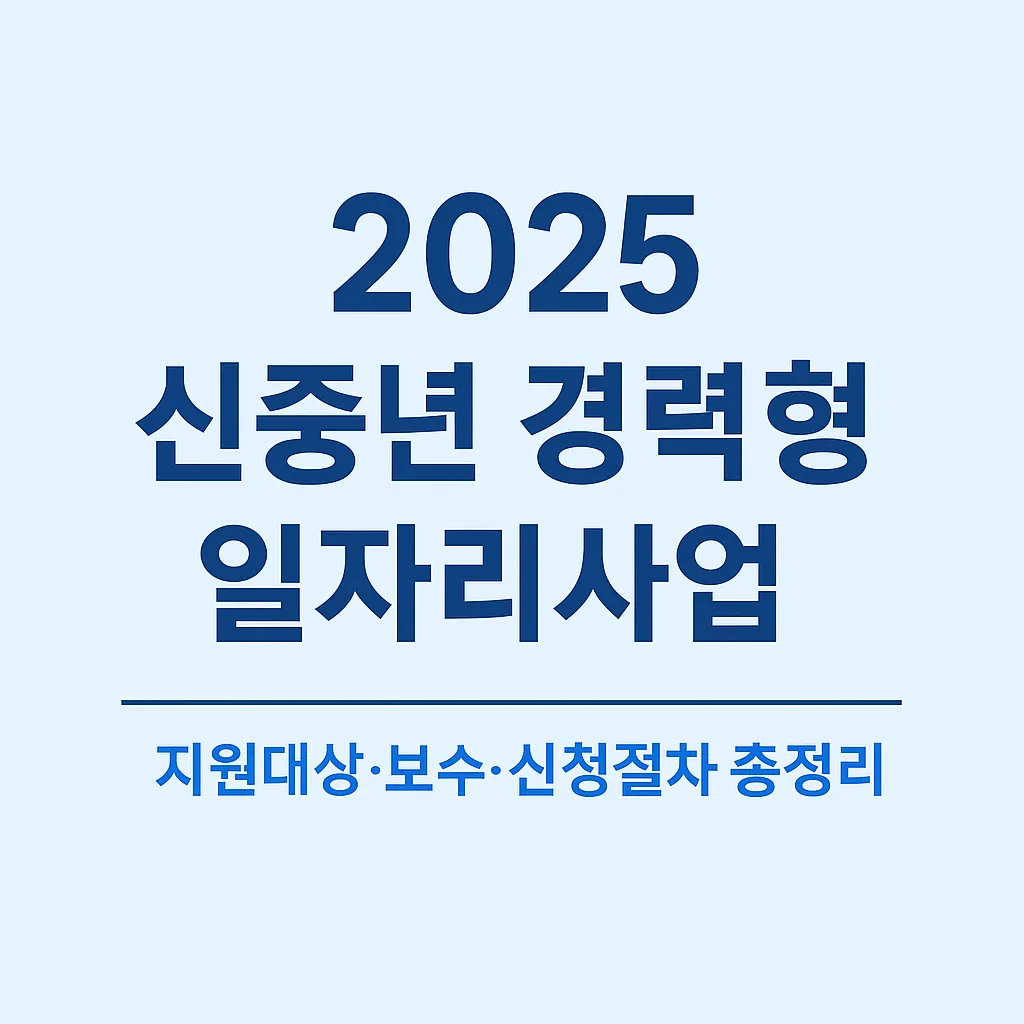 2025 신중년 경력형 일자리사업 총정리 | 대상·유형·보수·신청절차·심사포인트 한눈에