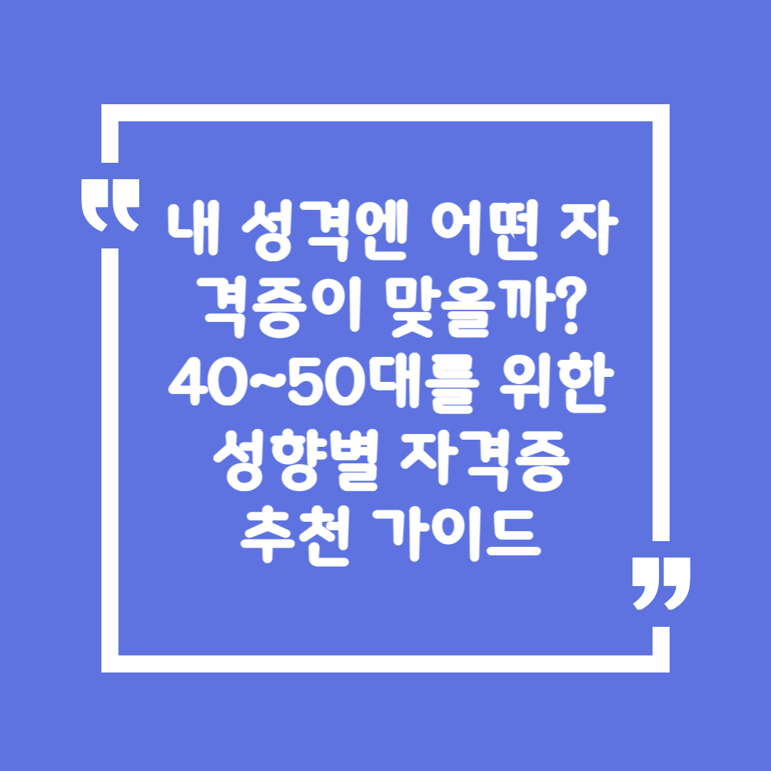내 성격엔 어떤 자격증이 맞을까?
40~50대를 위한 성향별 자격증 추천 가이드