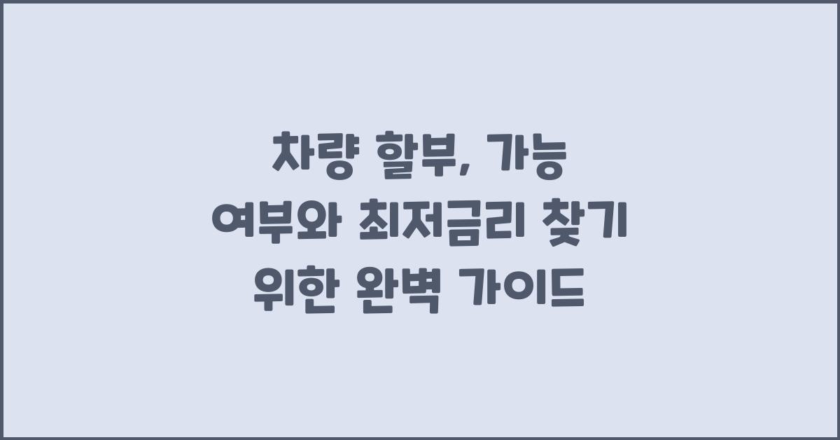 차량 할부, 가능 여부와 최저금리 찾기