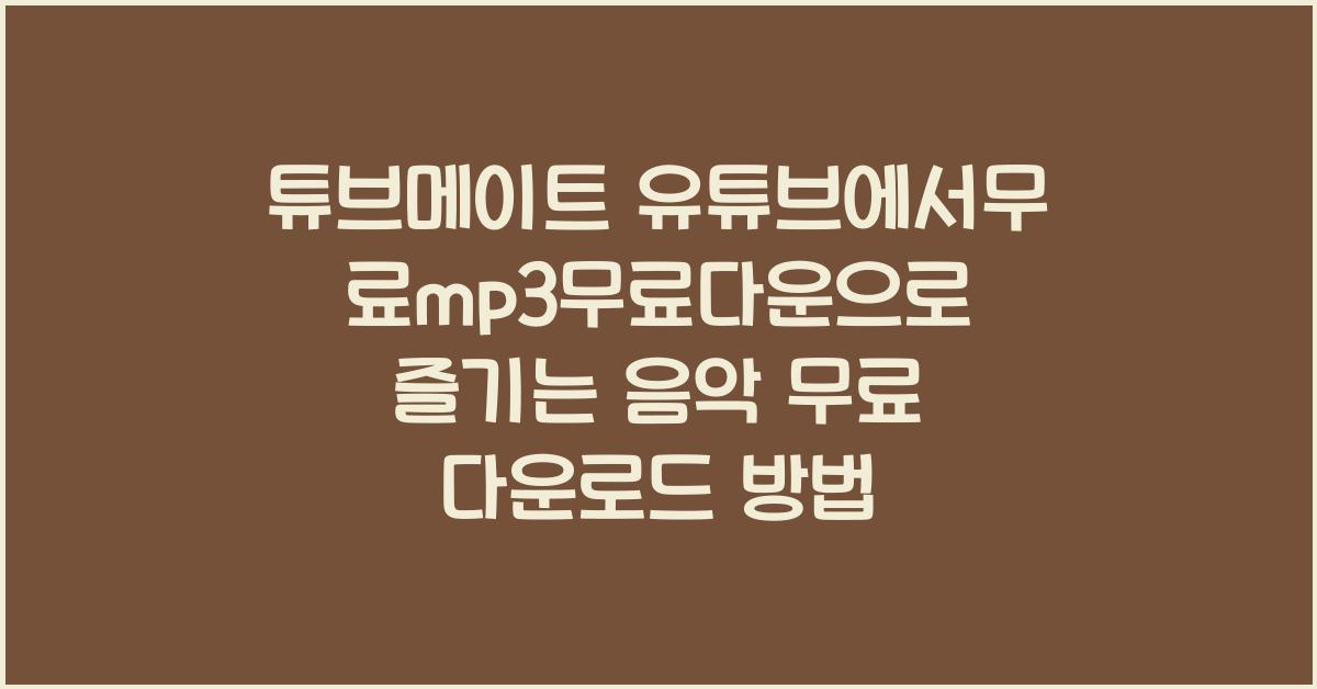 튜브메이트 유튜브에서무료mp3무료다운