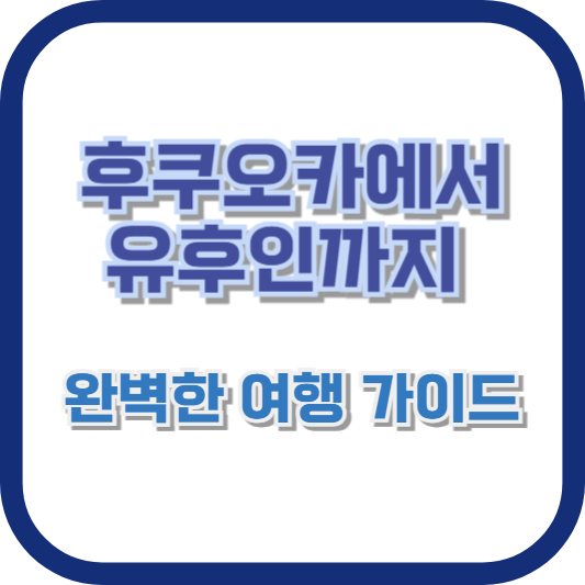 후쿠오카에서 유후인까지, 완벽한 여행 가이드