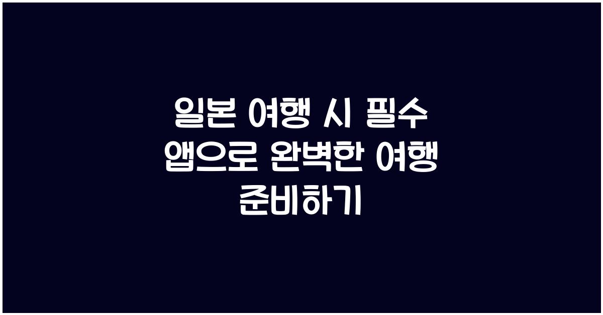 일본 여행 시 필수 앱
