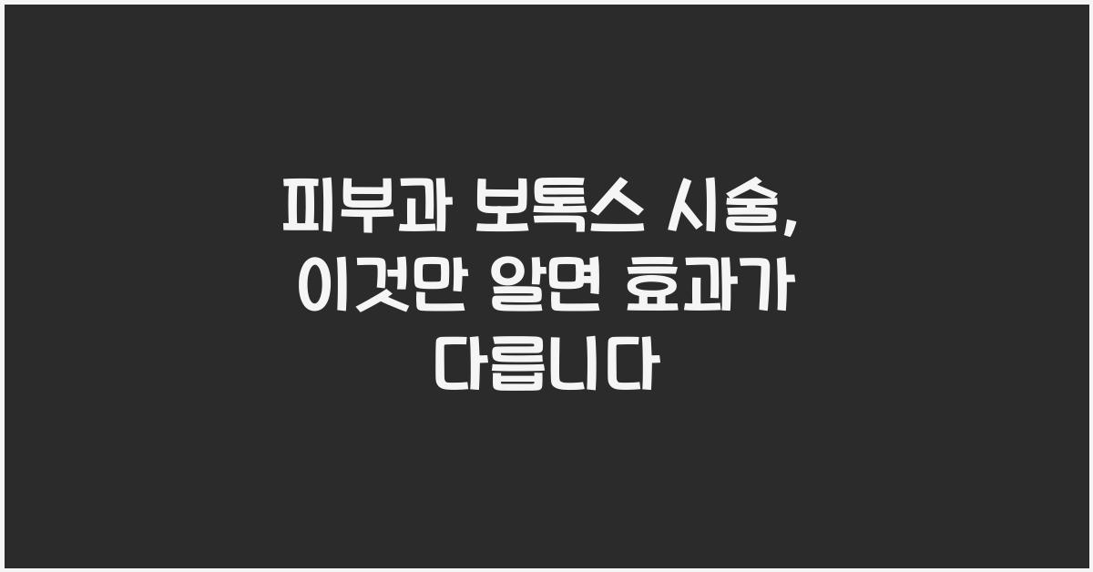 피부과 보톡스 시술, 이것만 알면 걱정 끝!