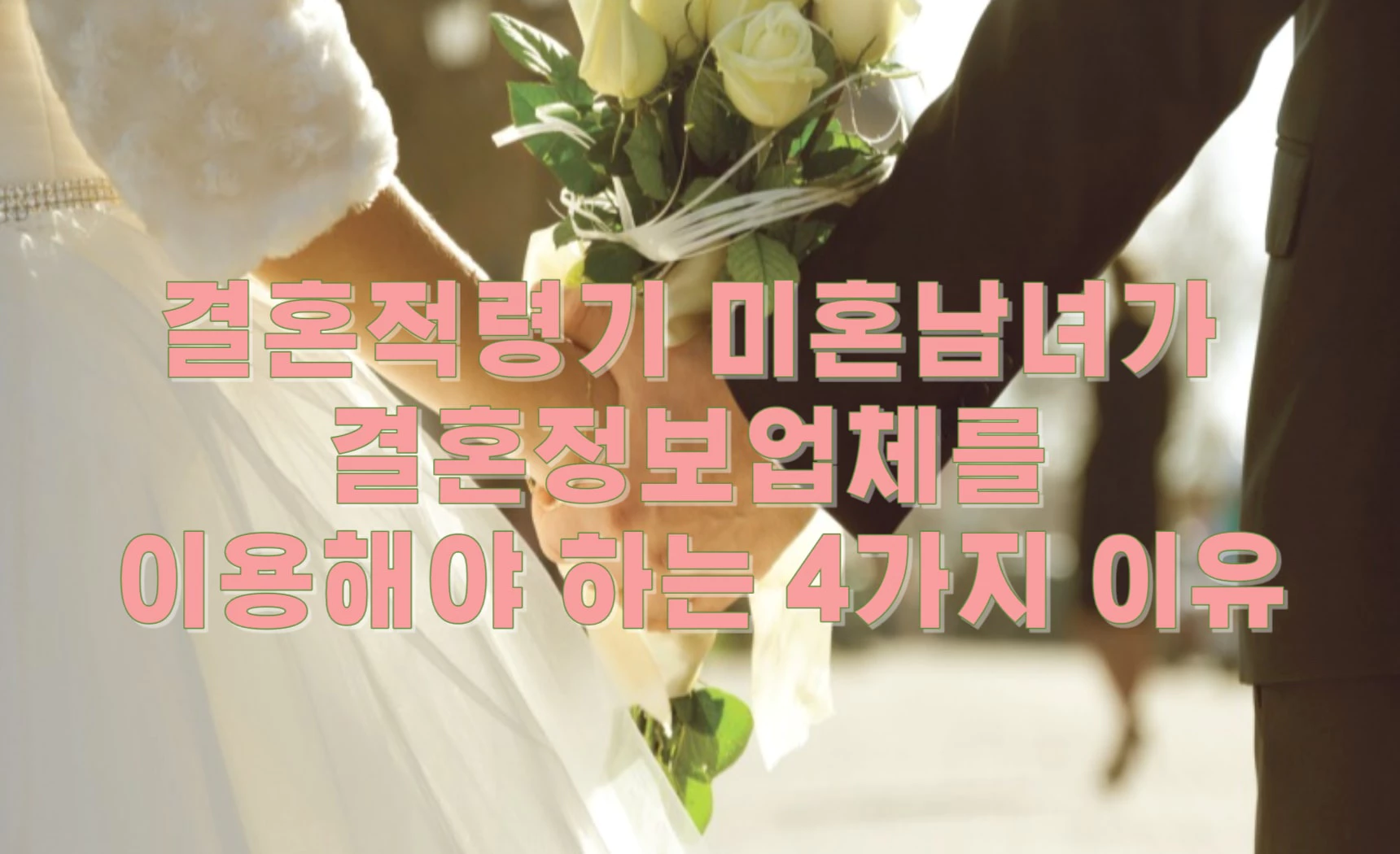 결혼적령기 미혼남녀가 결혼정보업체를 이용해야 하는 4가지 이유