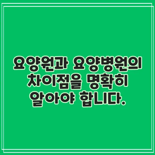 요양원과 요양병원의 차이점을 명확히 알아야 합니다.