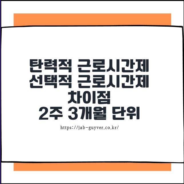 탄력적 근로시간제 선택적 근로시간제 차이점 - 2주 3개월 단위
