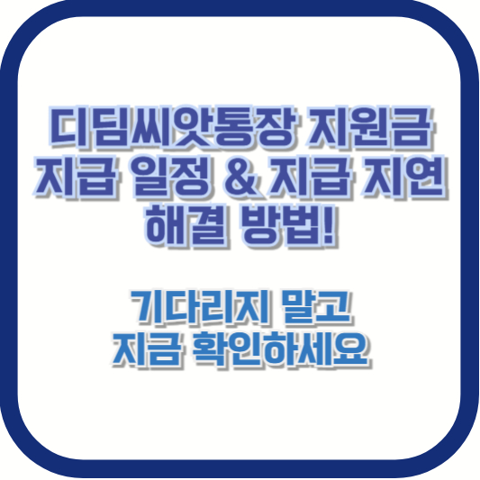 디딤씨앗통장 지원금 지급 일정 & 지급 지연 해결 방법! 기다리지 말고 지금 확인하세요
