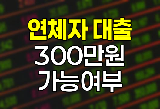 연체자 300만원 대출 가능 여부와 방법