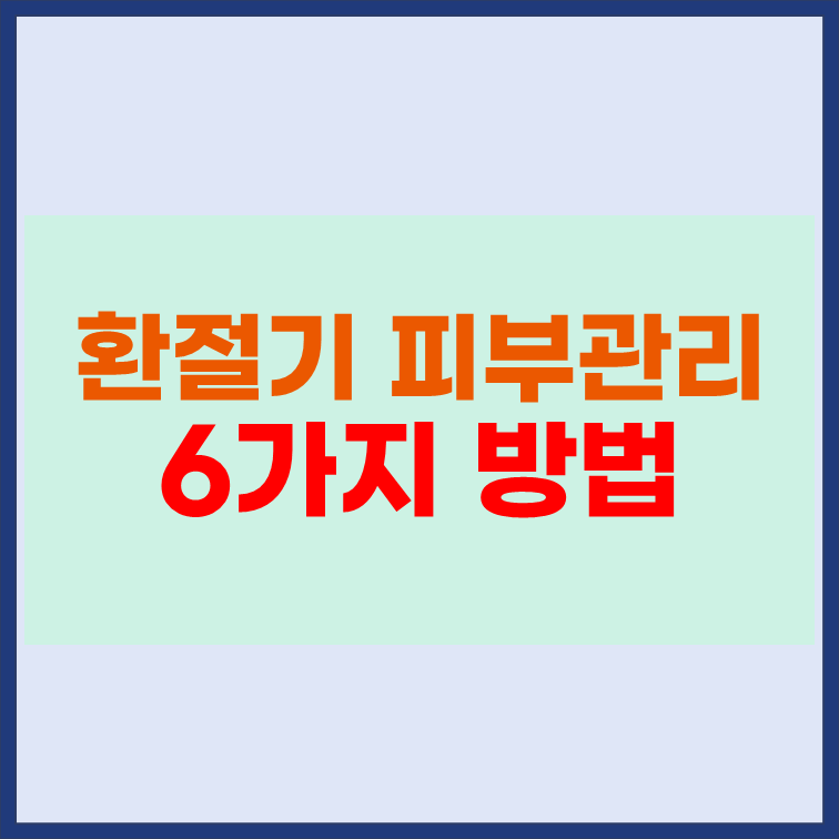 환절기 피부관리를 잘해야 하는 이유와 방법 6가지