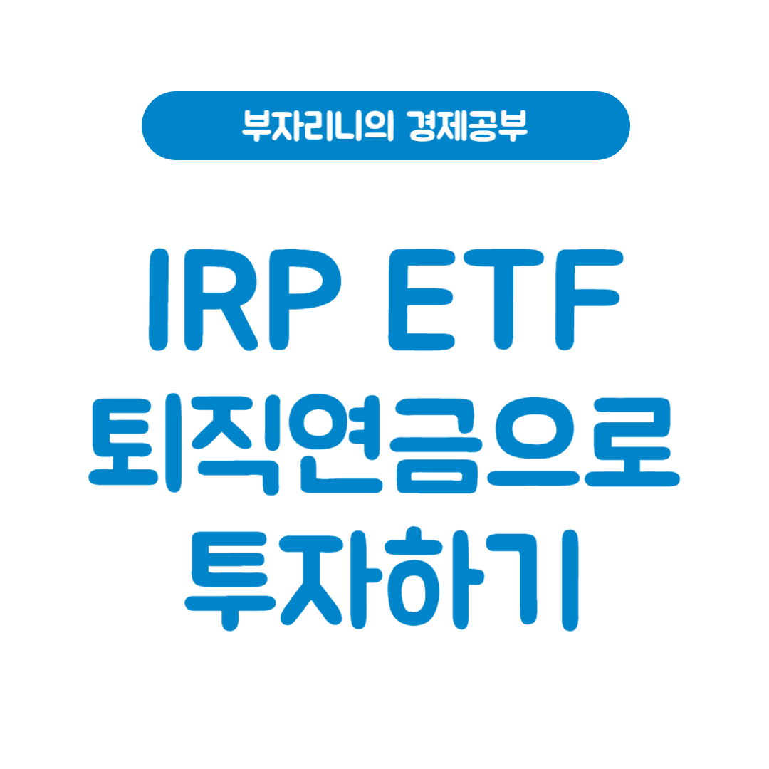 부자리니의 경제공부 - IRP ETF 퇴직연금으로 투자하기