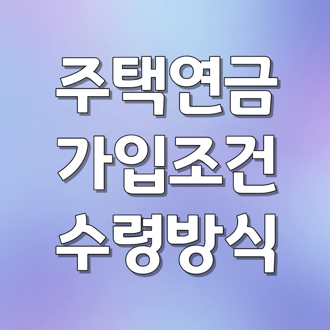 주택연금 가입 조건과 수령 방식